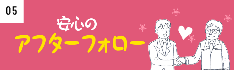 安心のアフターフォロー